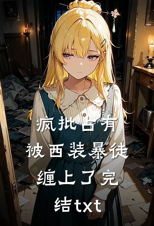疯批占有：被西装暴徒缠上了完结txt