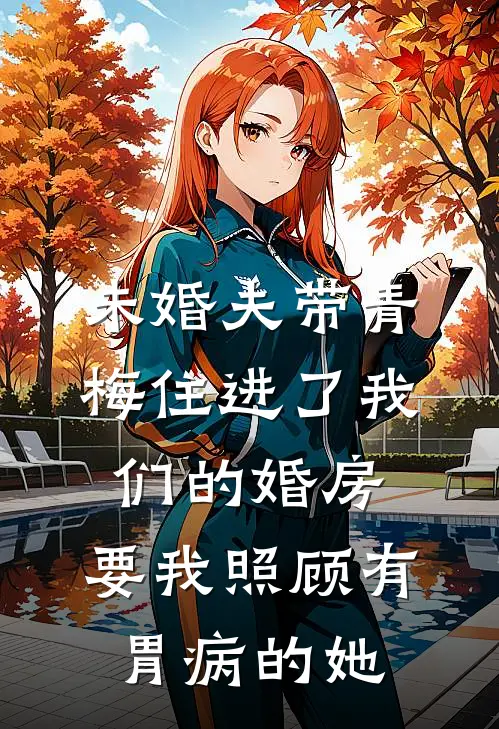 未婚夫带青梅住进了我们的婚房，要我照顾有胃病的她