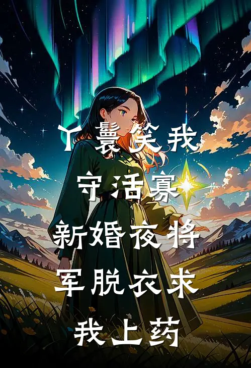 丫鬟笑我守活寡，新婚夜将军脱衣求我上药