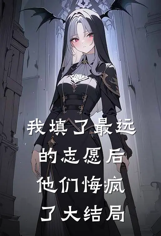 我填了最远的志愿后，他们悔疯了大结局