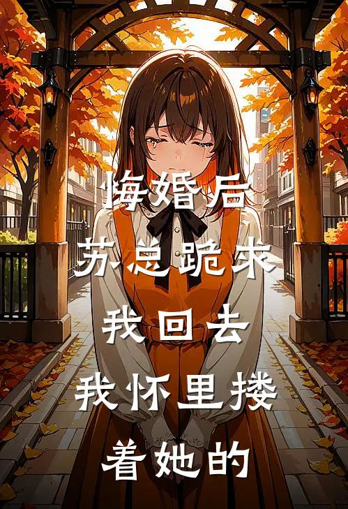 悔婚后，苏总跪求我回去，我怀里搂着她的
