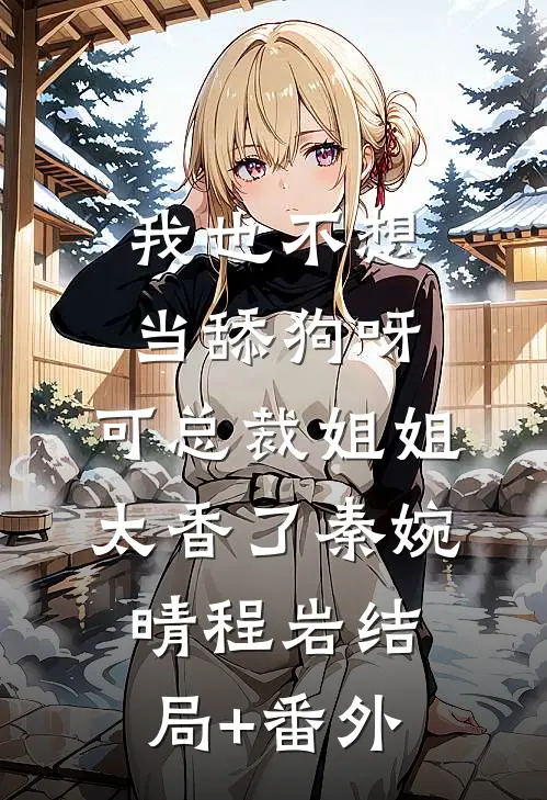 我也不想当舔狗呀，可总裁姐姐太香了秦婉晴程岩结局+番外