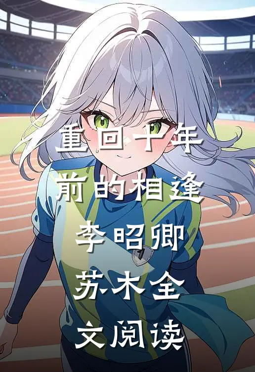 重回十年前的相逢李昭卿苏木全文阅读