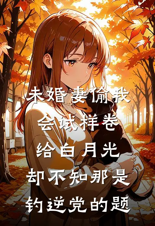 未婚妻偷我会试样卷给白月光，却不知那是钓逆党的题