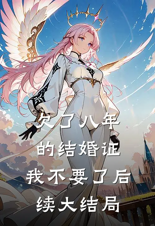 欠了八年的结婚证，我不要了后续大结局