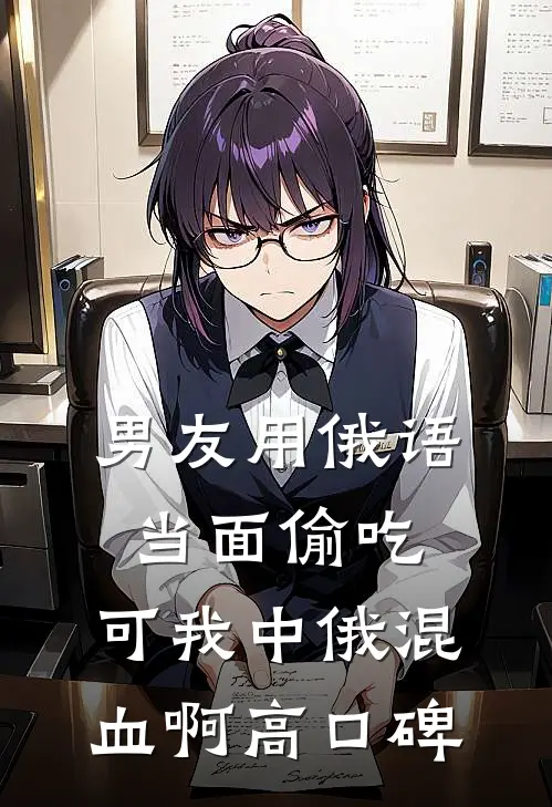男友用俄语当面偷吃，可我中俄混血啊高口碑