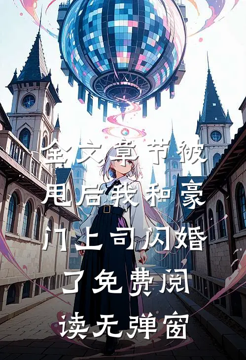 全文章节被甩后我和豪门上司闪婚了免费阅读无弹窗