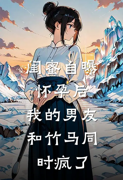 闺蜜自曝怀孕后，我的男友和竹马同时疯了
