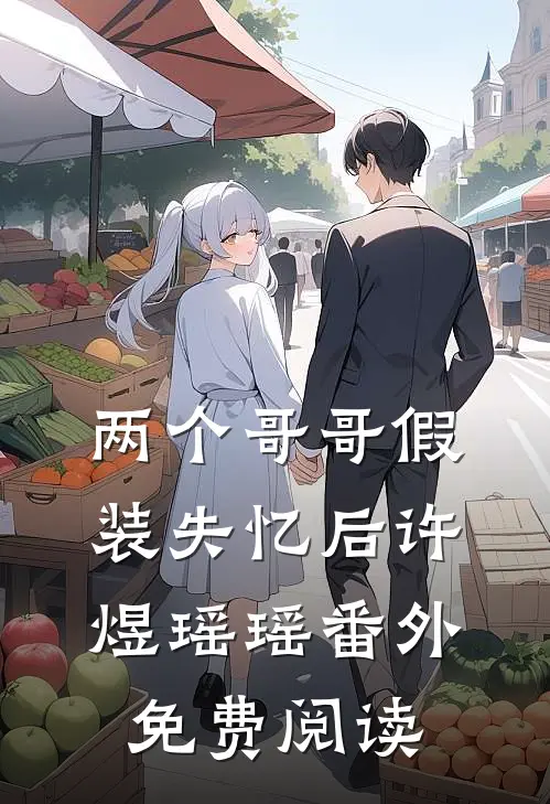 两个哥哥假装失忆后许煜瑶瑶 番外免费阅读
