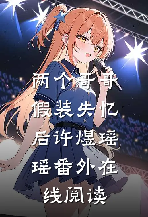 两个哥哥假装失忆后许煜瑶瑶 番外在线阅读