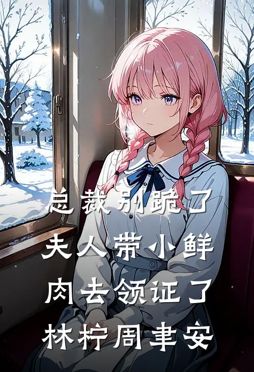 总裁别跪了夫人带小鲜肉去领证了林柠周聿安