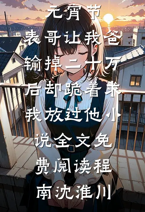 元宵节，表哥让我爸输掉二十万后却跪着求我放过他小说全文免费阅读程南沈淮川