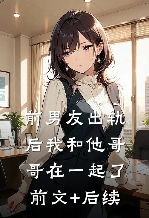 前男友出轨后我和他哥哥在一起了前文+后续
