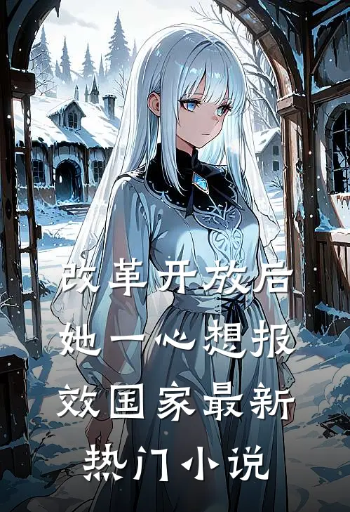 改革开放后，她一心想报效国家最新热门小说