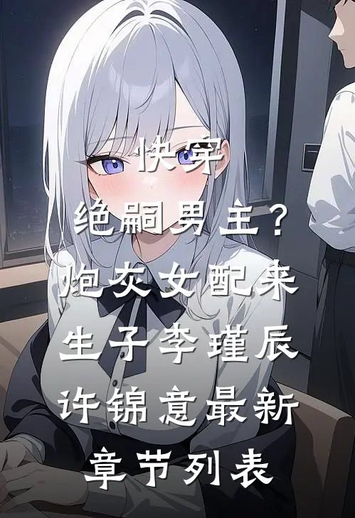 快穿，绝嗣男主？炮灰女配来生子李瑾辰许锦意最新章节列表