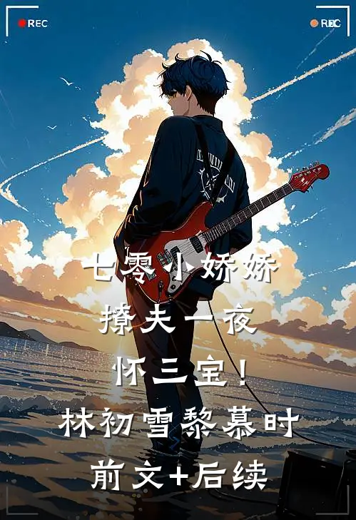 七零小娇娇，撩夫一夜怀三宝！林初雪黎慕时前文+后续