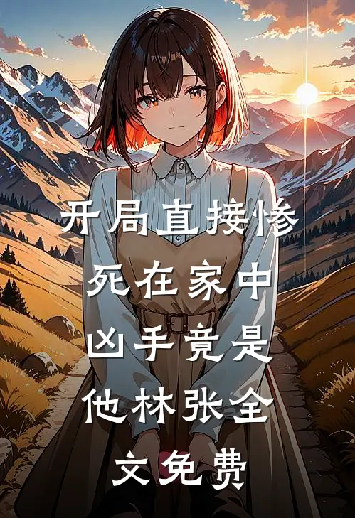 开局直接惨死在家中，凶手竟是他林张全文免费