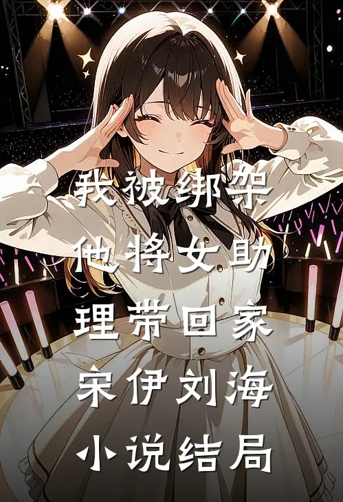 我被绑架，他将女助理带回家宋伊刘海小说结局