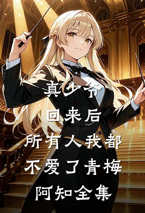 真少爷回来后，所有人我都不爱了青梅阿知 全集