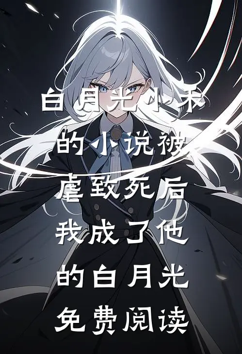 白月光小禾的小说被虐致死后，我成了他的白月光免费阅读