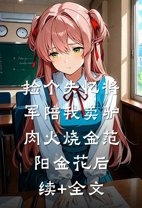 捡个失忆将军陪我卖驴肉火烧金范阳金花后续+全文