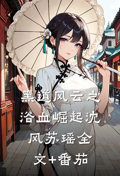 《黑道风云之浴血崛起》沈风苏瑶全文+番茄