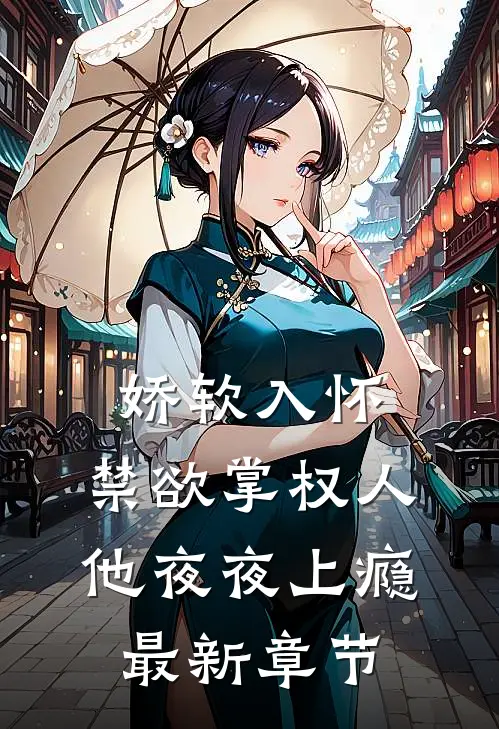 娇软入怀，禁欲掌权人他夜夜上瘾最新章节