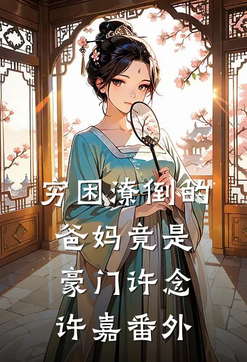 穷困潦倒的爸妈竟是豪门许念许嘉番外
