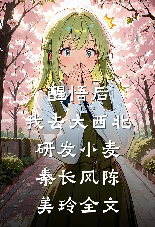 醒悟后，我去大西北研发小麦秦长风陈美玲全文