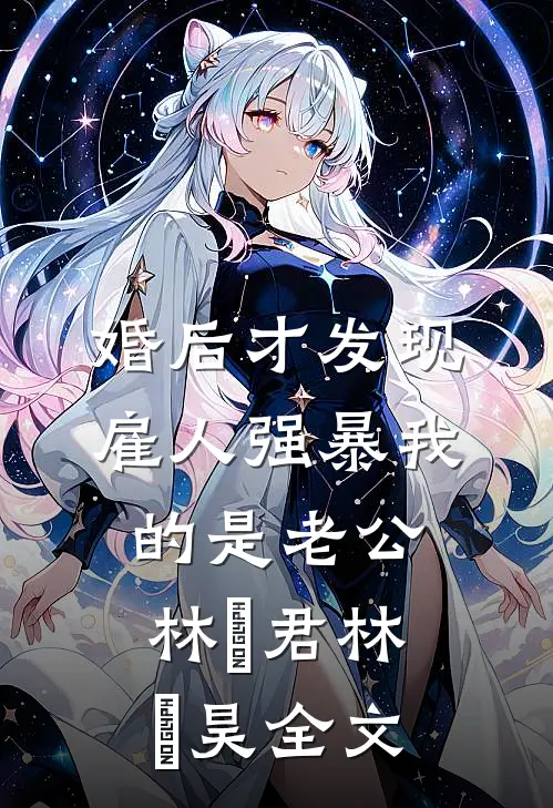 婚后才发现雇人强暴我的是老公林旻君林旻昊全文