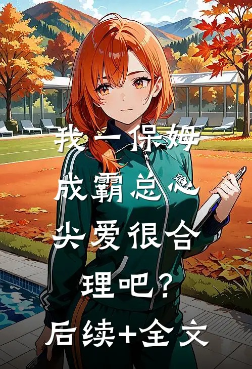 我一保姆，成霸总心尖爱很合理吧？后续+全文