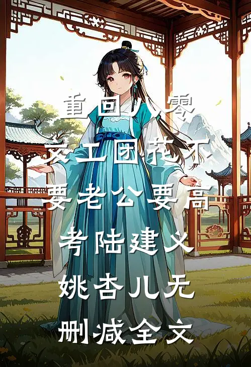 重回八零，文工团花不要老公要高考陆建义姚杏儿无删减全文