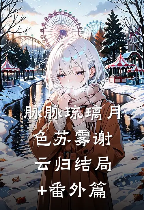 脉脉琉璃月色苏雾谢云归结局+番外篇