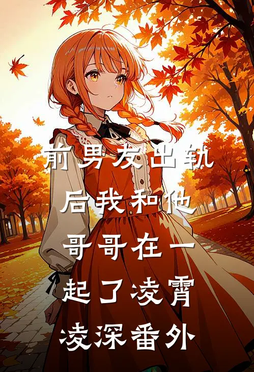 前男友出轨后我和他哥哥在一起了凌霄凌深 番外