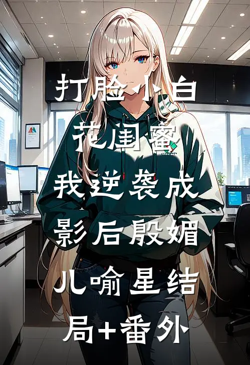 打脸小白花闺蜜，我逆袭成影后殷媚儿喻星结局+番外