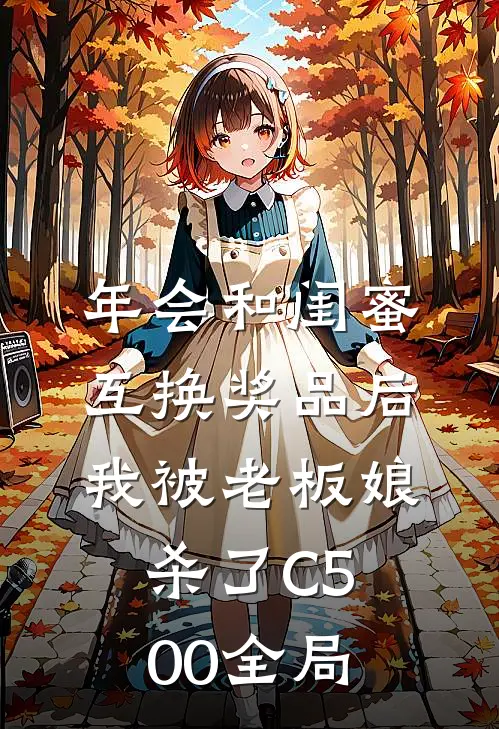 年会和闺蜜互换奖品后，我被老板娘杀了C500全局