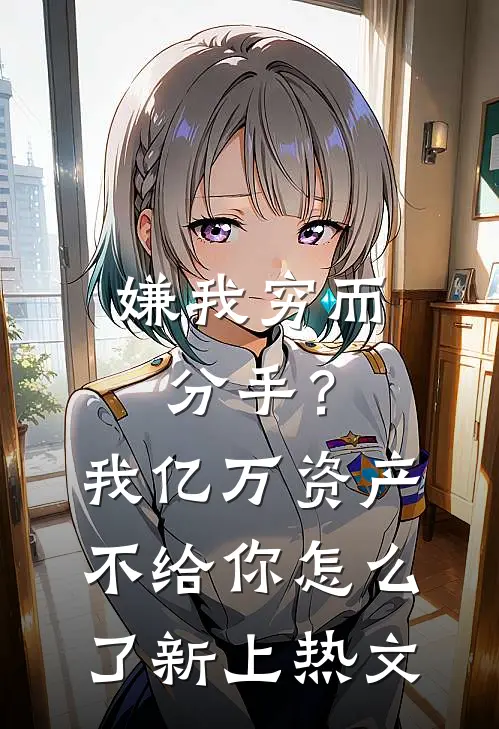 嫌我穷而分手？我亿万资产不给你怎么了新上热文