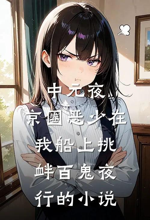 中元夜，京圈恶少在我船上挑衅百鬼夜行的小说