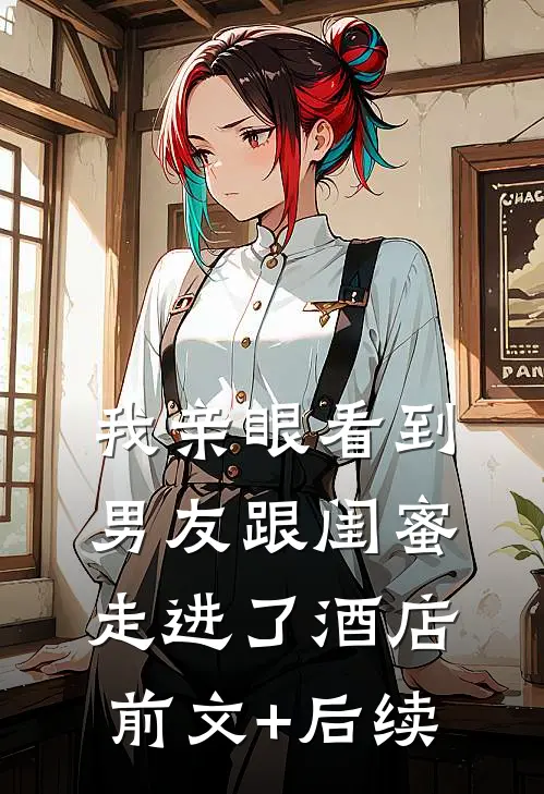 我亲眼看到男友跟闺蜜走进了酒店前文+后续
