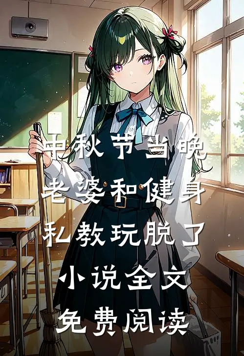 中秋节当晚，老婆和健身私教玩脱了小说全文免费阅读