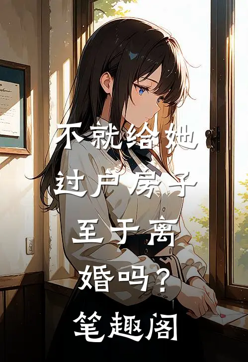 不就给她过户房子，至于离婚吗？笔趣阁