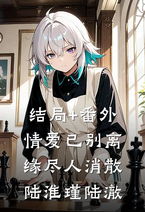 结局+番外情爱已别离，缘尽人消散陆淮瑾陆澈