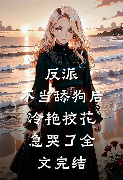 反派：不当舔狗后，冷艳校花急哭了全文完结