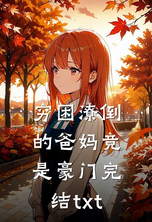 穷困潦倒的爸妈竟是豪门完结txt