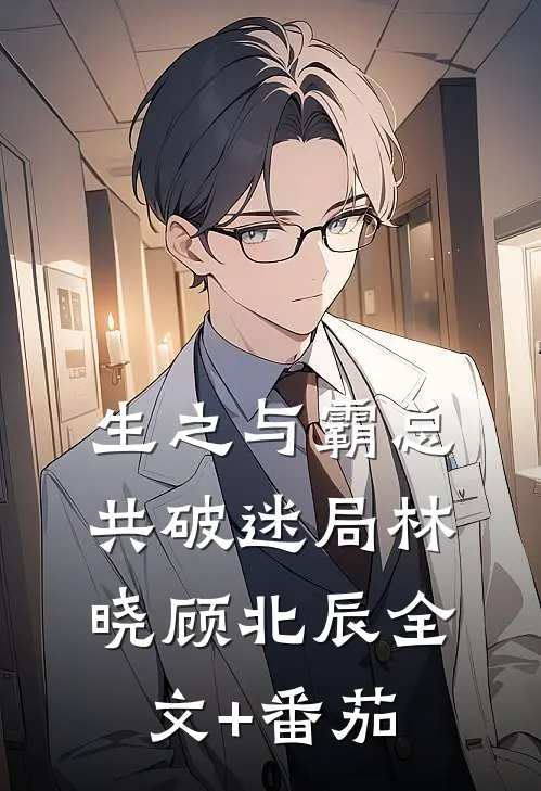 生之与霸总共破迷局林晓顾北辰全文+番茄