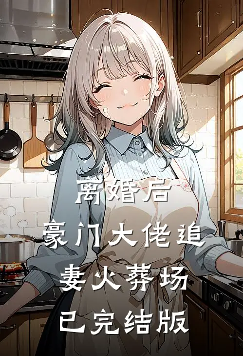 离婚后，豪门大佬追妻火葬场已完结版