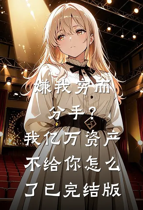 嫌我穷而分手？我亿万资产不给你怎么了已完结版