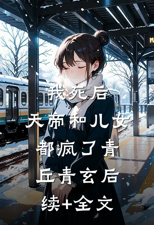 我死后，天帝和儿女都疯了青丘青玄后续+全文
