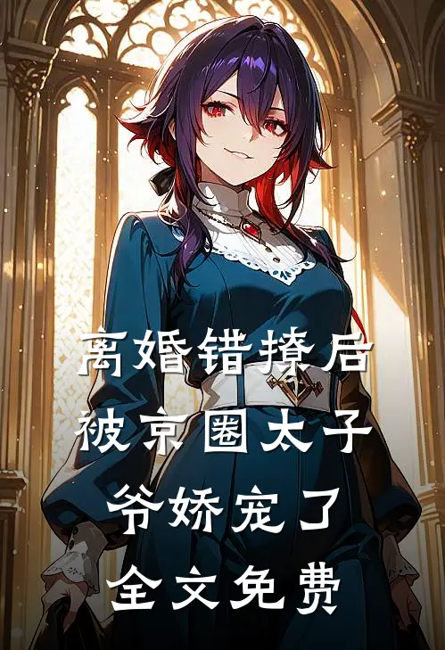 离婚错撩后，被京圈太子爷娇宠了全文免费