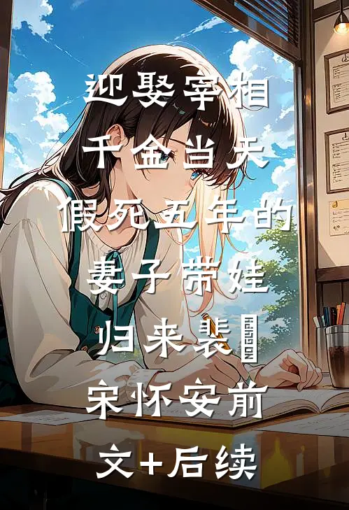迎娶宰相千金当天，假死五年的妻子带娃归来裴璟宋怀安前文+后续
